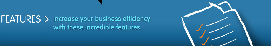 FEATURES - Increase your business efficiency with these incredible features. FEATURES - Increase your business efficiency with these incredible features.